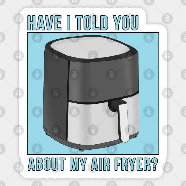 Have I Told You About My Air Fryer? Cooking Humor Sticker TeePublic